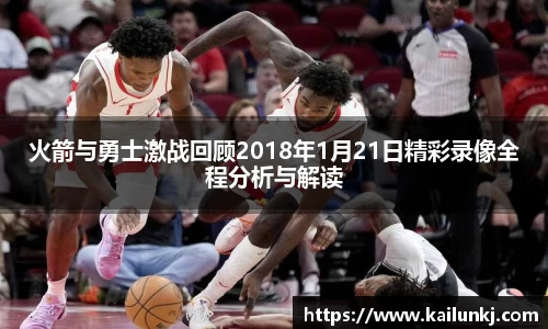 火箭与勇士激战回顾2018年1月21日精彩录像全程分析与解读
