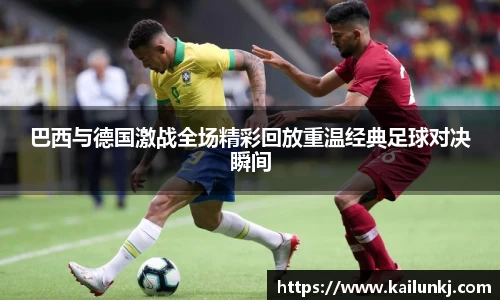 巴西与德国激战全场精彩回放重温经典足球对决瞬间