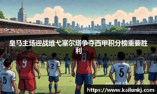 皇马主场迎战维弋塞尔塔争夺西甲积分榜重要胜利