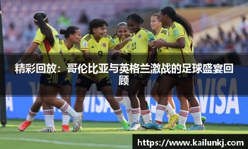 精彩回放：哥伦比亚与英格兰激战的足球盛宴回顾