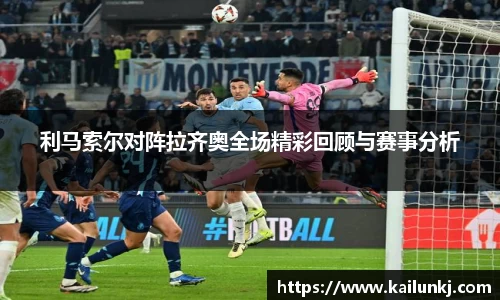 利马索尔对阵拉齐奥全场精彩回顾与赛事分析