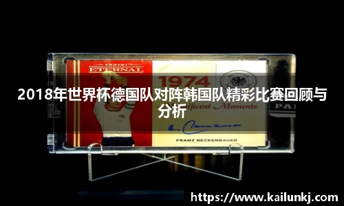 2018年世界杯德国队对阵韩国队精彩比赛回顾与分析